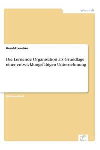 Die Lernende Organisation als Grundlage einer entwicklungsfähigen Unternehmung