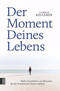 Der Moment Deines Lebens: Wahre Geschichten von Menschen, die das Schicksal als Chance nahmen