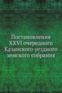 Postanovleniya XXVI ocherednogo Kazanskogo uezdnogo zemskogo sobraniya