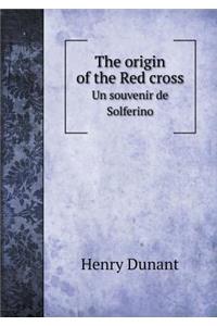 The Origin of the Red Cross Un Souvenir de Solferino