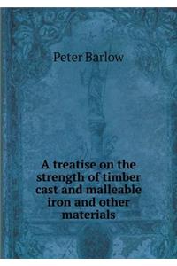 A Treatise on the Strength of Timber Cast and Malleable Iron and Other Materials