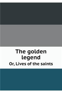 The Golden Legend Or, Lives of the Saints