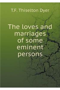 The loves and marriages of some eminent persons