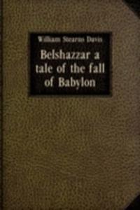 BELSHAZZAR A TALE OF THE FALL OF BABYLO