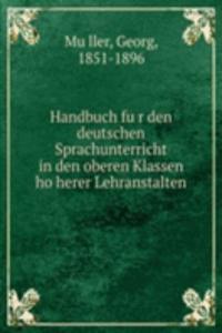 Handbuch fur den deutschen Sprachunterricht in den oberen Klassen hoherer Lehranstalten