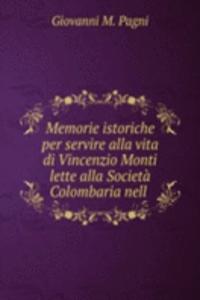 Memorie istoriche per servire alla vita di Vincenzio Monti lette alla Societa Colombaria nell .