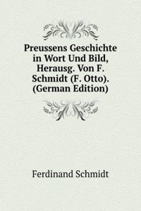 Preussens Geschichte in Wort Und Bild, Herausg. Von F. Schmidt (F. Otto). (German Edition)