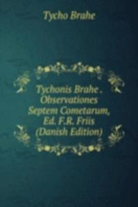 Tychonis Brahe . Observationes Septem Cometarum, Ed. F.R. Friis (Danish Edition)