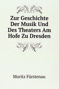 Zur Geschichte Der Musik Und Des Theaters Am Hofe Zu Dresden