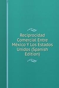 Reciprocidad Comercial Entre Mexico Y Los Estados Unidos (Spanish Edition)