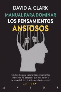 Manual para dominar los pensamientos ansiosos. Habilidades para superar los pensamientos intrusivos no deseados que nos llevan a la ansiedad, las obsesiones y la depresion