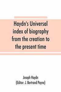 Haydn's universal index of biography from the creation to the present time, for the use of the statesman, the historian, and the journalist