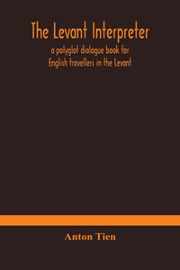 Levant interpreter, a polyglot dialogue book for English travellers in the Levant