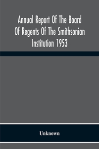 Annual Report Of The Board Of Regents Of The Smithsonian Institution 1953