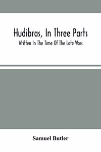 Hudibras, In Three Parts; Written In The Time Of The Late Wars
