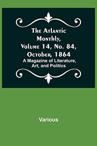 The Atlantic Monthly, Volume 14, No. 84, October, 1864; A Magazine of Literature, Art, and Politics