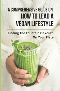A Comprehensive Guide On How To Lead A Vegan Lifestyle