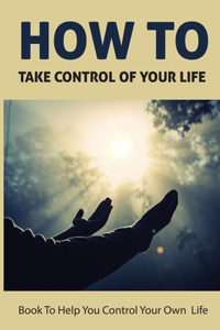 How To Take Control Of Your Life