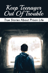 Keep Teenager Out Of Trouble: True Stories About Prison Life: Crime Stories