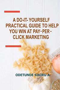 Do-It-Yourself Practical Guide to Help You Win at Pay-Per-Click Marketing