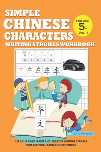 Simple Chinese Characters Writing Strokes Workbook For Age 5+ Vol. 1: Let Your Child Learn And Practice Writing Strokes Plus Essential Basic Chinese Words