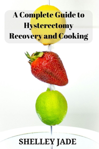 Complete Guide to Hysterectomy Recovery and Cooking: Delicious and Nutrient-Packed Dishes for Pre-Op Strength and Post-Op Recovery