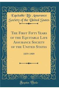 The First Fifty Years of the Equitable Life Assurance Society of the United States: 1859-1909 (Classic Reprint)