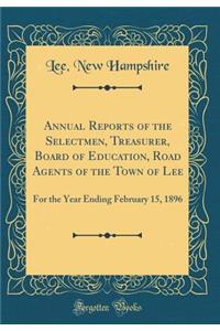 Annual Reports of the Selectmen, Treasurer, Board of Education, Road Agents of the Town of Lee: For the Year Ending February 15, 1896 (Classic Reprint)