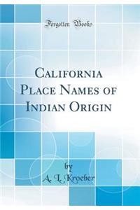 California Place Names of Indian Origin (Classic Reprint)