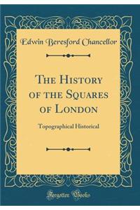 The History of the Squares of London: Topographical Historical (Classic Reprint)