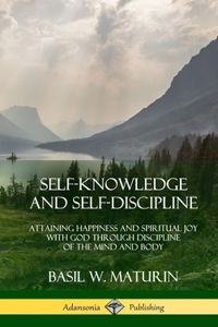 Self-Knowledge and Self-Discipline: Attaining Happiness and Spiritual Joy with God Through Discipline of the Mind and Body (Hardcover)