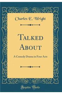 Talked about: A Comedy Drama in Four Acts (Classic Reprint)