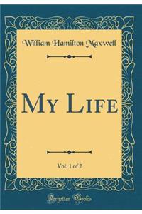 My Life, Vol. 1 of 2 (Classic Reprint)