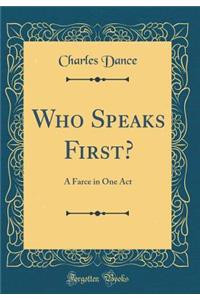 Who Speaks First?: A Farce in One Act (Classic Reprint)