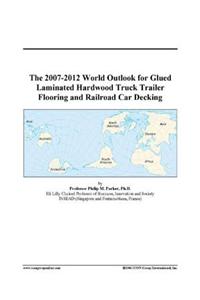 The 2007-2012 World Outlook for Glued Laminated Hardwood Truck Trailer Flooring and Railroad Car Decking