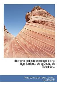 Memoria de Los Acuerdos del Iltre. Ayuntamiento de La Ciudad de Alcalai de ...