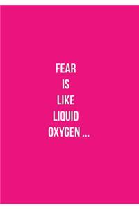 Fear Is Like Liquid Oxygen ...