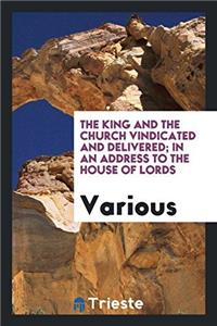 King and the Church Vindicated and Delivered; In an Address to the House of Lords