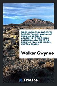 Series Instruction Books for Schools Familie; Manual of Christian Doctrine, According to the Church Catechism, Adapted to the Christian Year, and in Four Uniform Grades