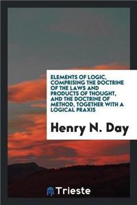 Elements of Logic, Comprising the Doctrine of the Laws and Products of Thought, and the Doctrine of Method, Together with a Logical Praxis