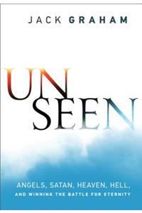 Unseen – Angels, Satan, Heaven, Hell, and Winning the Battle for Eternity