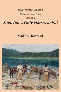 Sometimes Only Horses to Eat: David Thompson - The Saleesh House Period 1807-1812