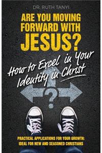 Are You Moving Forward with Jesus? How to Excel In Your Identity in Christ