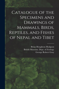 Catalogue of the Specimens and Drawings of Mammals, Birds, Reptiles, and Fishes of Nepal and Tibet