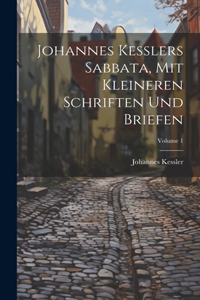 Johannes Kesslers Sabbata, Mit Kleineren Schriften Und Briefen; Volume 1