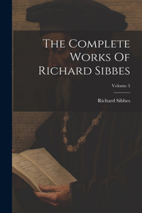 The Complete Works Of Richard Sibbes; Volume 5