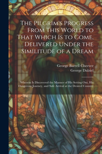 The Pilgrim's Progress From This World to That Which Is to Come, Delivered Under the Similitude of a Dream