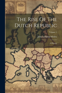 Rise Of The Dutch Republic: A History; Volume 1