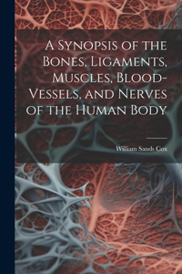 Synopsis of the Bones, Ligaments, Muscles, Blood-Vessels, and Nerves of the Human Body