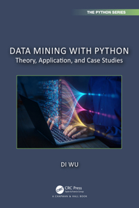 Data Mining with Python: Theory, Application, and Case Studies (Chapman & Hall/CRC The Python Series)